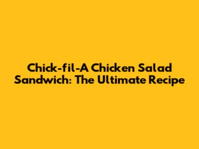 Chick-fil-A Chicken Salad Sandwich: The Ultimate Recipe