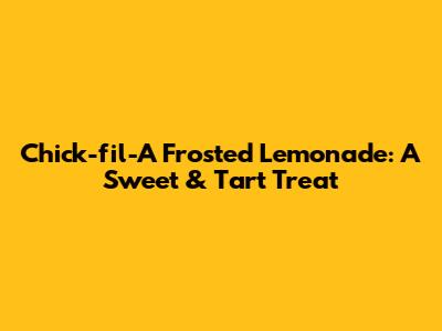 Chick-fil-A Frosted Lemonade: A Sweet & Tart Treat