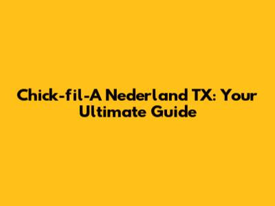 Chick-fil-A Nederland TX: Your Ultimate Guide