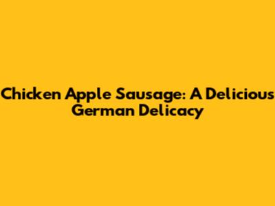 Chicken Apple Sausage: A Delicious German Delicacy