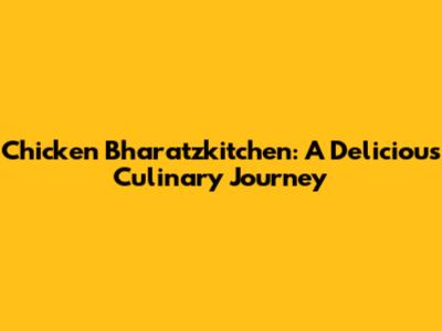 Chicken Bharatzkitchen: A Delicious Culinary Journey