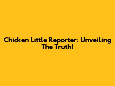Chicken Little Reporter: Unveiling The Truth!
