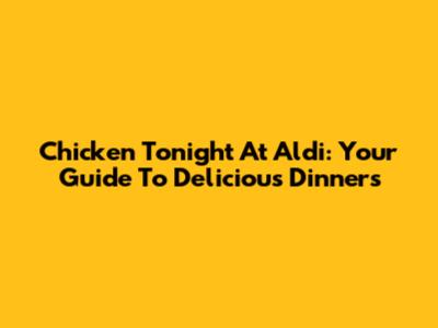 Chicken Tonight At Aldi: Your Guide To Delicious Dinners