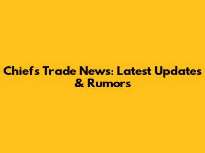Chiefs Trade News: Latest Updates & Rumors