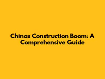 China's Construction Boom: A Comprehensive Guide