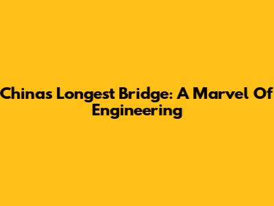 China's Longest Bridge: A Marvel Of Engineering