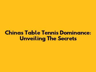 China's Table Tennis Dominance: Unveiling The Secrets