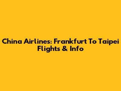 China Airlines: Frankfurt To Taipei Flights & Info