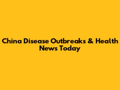 China Disease Outbreaks & Health News Today