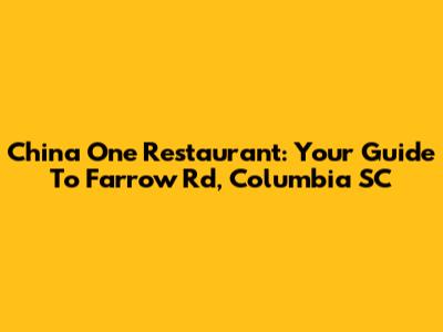 China One Restaurant: Your Guide To Farrow Rd, Columbia SC