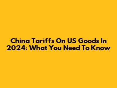 China Tariffs On US Goods In 2024: What You Need To Know