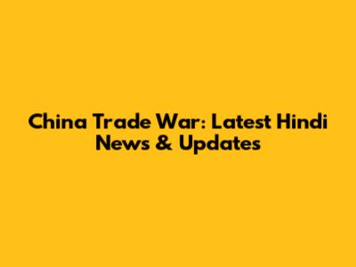 China Trade War: Latest Hindi News & Updates