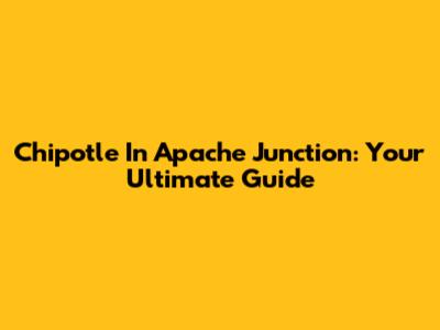 Chipotle In Apache Junction: Your Ultimate Guide