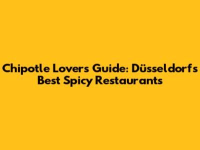 Chipotle Lovers Guide: Düsseldorf's Best Spicy Restaurants