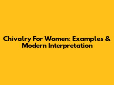 Chivalry For Women: Examples & Modern Interpretation