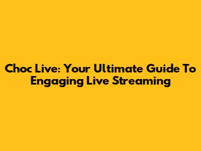 Choc Live: Your Ultimate Guide To Engaging Live Streaming