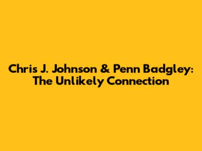 Chris J. Johnson & Penn Badgley: The Unlikely Connection