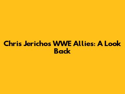 Chris Jericho's WWE Allies: A Look Back
