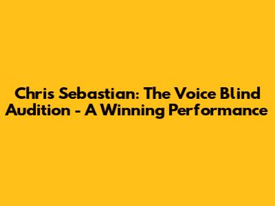 Chris Sebastian: The Voice Blind Audition - A Winning Performance