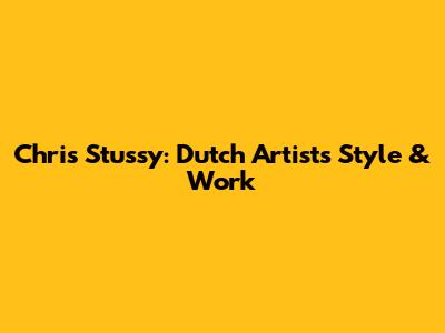 Chris Stussy: Dutch Artist's Style & Work