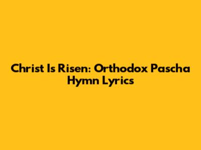 Christ Is Risen: Orthodox Pascha Hymn Lyrics