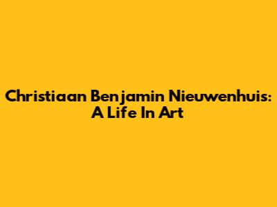 Christiaan Benjamin Nieuwenhuis: A Life In Art