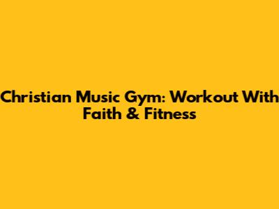 Christian Music Gym: Workout With Faith & Fitness