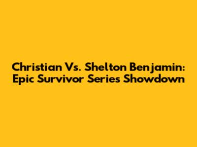 Christian Vs. Shelton Benjamin: Epic Survivor Series Showdown