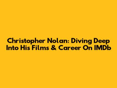 Christopher Nolan: Diving Deep Into His Films & Career On IMDb
