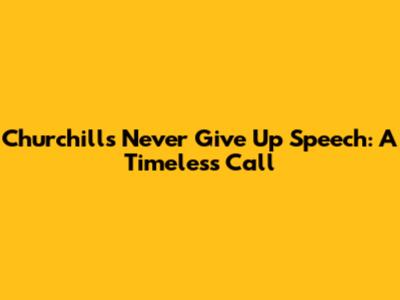 Churchill's 'Never Give Up' Speech: A Timeless Call
