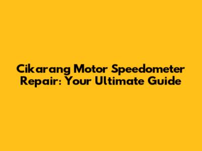 Cikarang Motor Speedometer Repair: Your Ultimate Guide