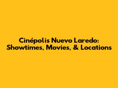 Cinépolis Nuevo Laredo: Showtimes, Movies, & Locations