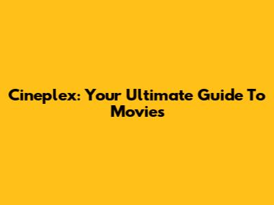 Cineplex: Your Ultimate Guide To Movies