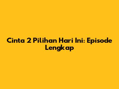 Cinta 2 Pilihan Hari Ini: Episode Lengkap