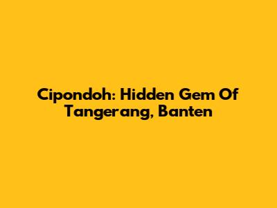 Cipondoh: Hidden Gem Of Tangerang, Banten
