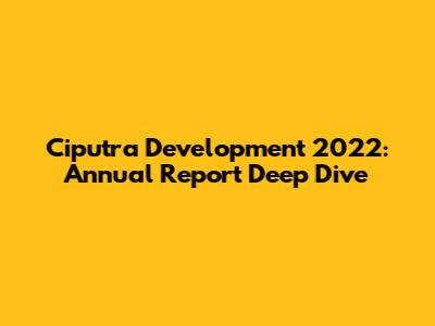 Ciputra Development 2022: Annual Report Deep Dive