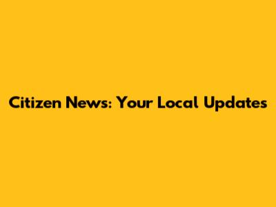 Citizen News: Your Local Updates