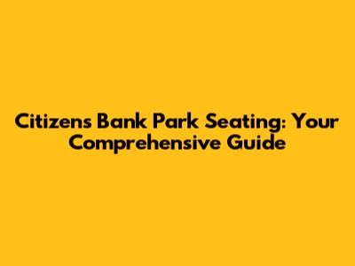 Citizens Bank Park Seating: Your Comprehensive Guide