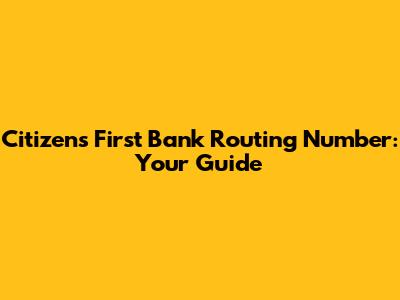 Citizens First Bank Routing Number: Your Guide