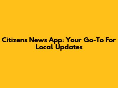 Citizens News App: Your Go-To For Local Updates