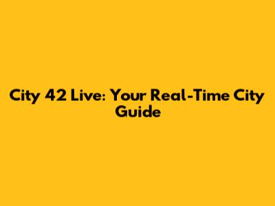City 42 Live: Your Real-Time City Guide