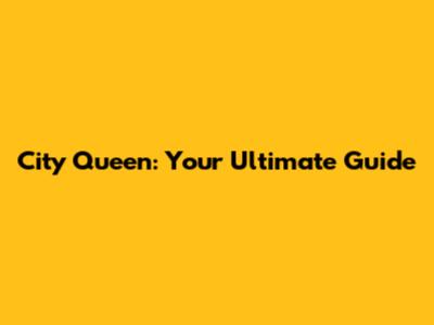 City Queen: Your Ultimate Guide