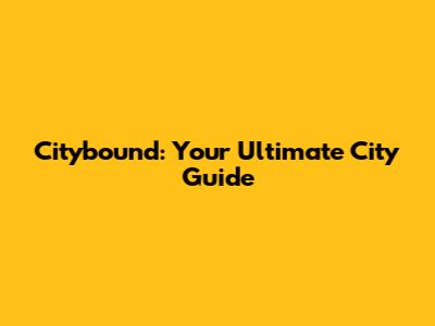 Citybound: Your Ultimate City Guide
