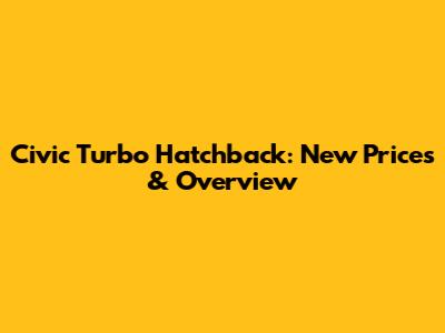 Civic Turbo Hatchback: New Prices & Overview