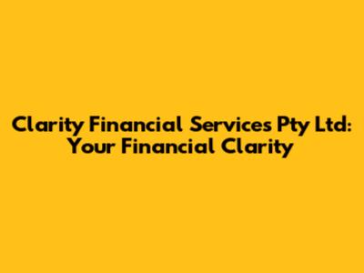 Clarity Financial Services Pty Ltd: Your Financial Clarity