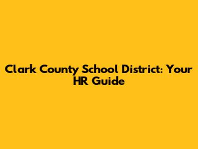 Clark County School District: Your HR Guide
