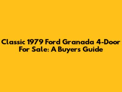 Classic 1979 Ford Granada 4-Door For Sale: A Buyer's Guide