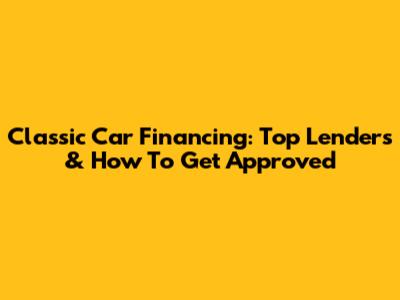 Classic Car Financing: Top Lenders & How To Get Approved