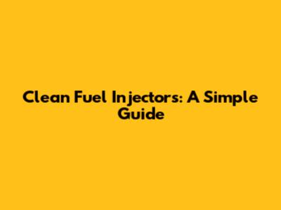 Clean Fuel Injectors: A Simple Guide