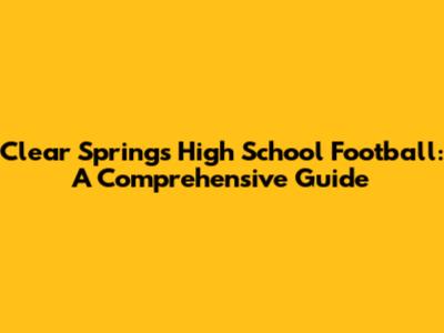 Clear Springs High School Football: A Comprehensive Guide